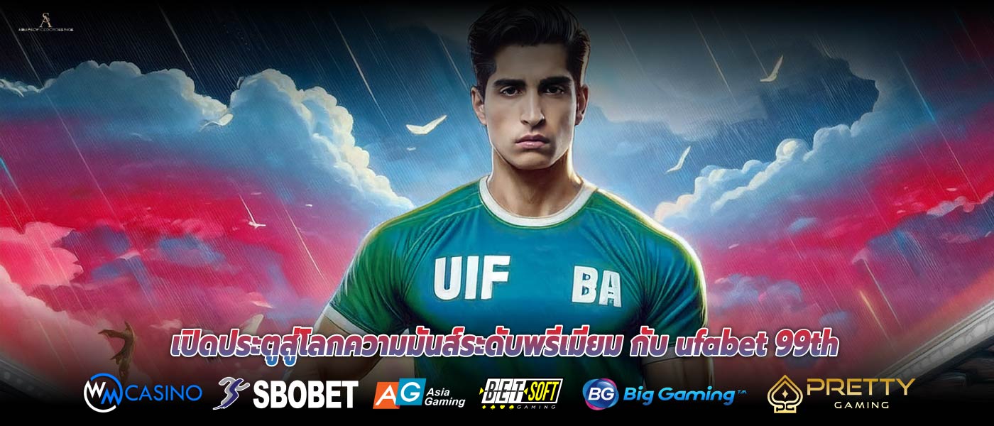 เปิดประตูสู่โลกความมันส์ระดับพรีเมียม กับ ufabet 99th